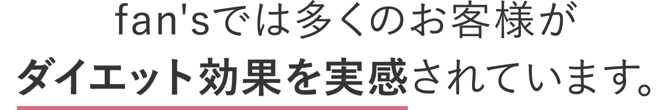 fan'sでは多くのお客様がダイエット効果を実感されています。